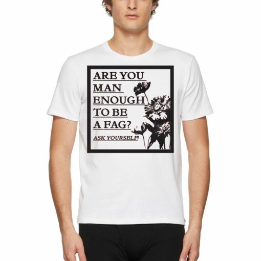 Are You Man Enough To Be A Fag Ask Yourself Shirt