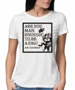 Are You Man Enough To Be A Fag Ask Yourself Shirt