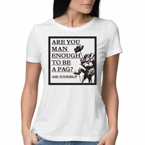 Are You Man Enough To Be A Fag Ask Yourself Shirt