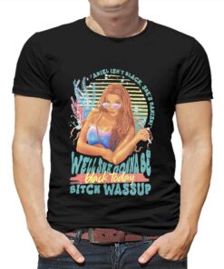 Ariel Isn’t Black She’s Danish Well She Gonna Be Black Today Bitch Wassup Shirt