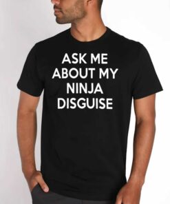 Ask Me About My Ninja Disguise T shirt 4