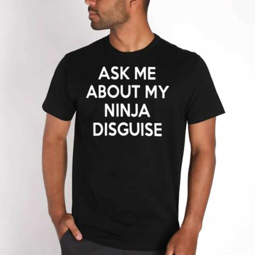 Ask Me About My Ninja Disguise T-shirt