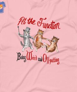 At The Function Being Weird And Off Putting T shirt 3