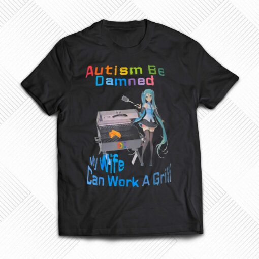 Autism Be Damned My Wife Can Work A Grill Shirt