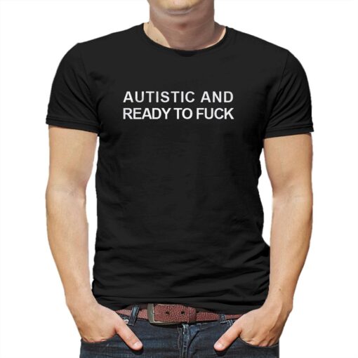 Autistic And Ready To Fuck T-shirt