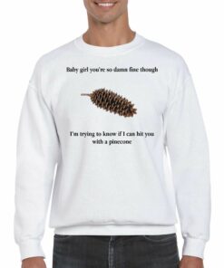 Baby Girl Youre So Damn Fine Though Im Trying To Know If I Can Hit You With A Pinecone T shirt 4