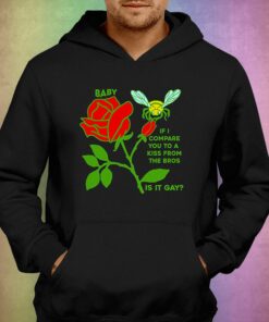 Baby If I Compare You To A Kiss From The Bros Is It Gay Shirt 3