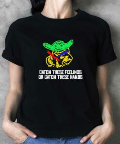 Baby Yoda Catch These Feelings Or Catch These Hands Shirt