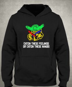 Baby Yoda Catch These Feelings Or Catch These Hands Shirt 3