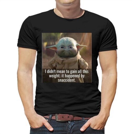 Baby Yoda I Didn’t Mean To Gain All This Weight It Happened By Snaccident T-shirt