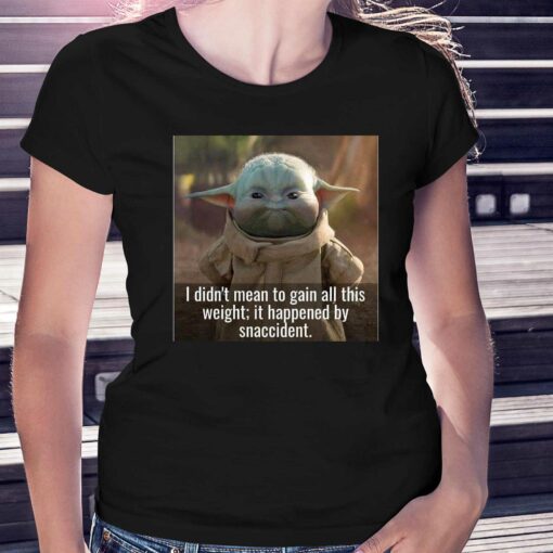 Baby Yoda I Didn’t Mean To Gain All This Weight It Happened By Snaccident T-shirt