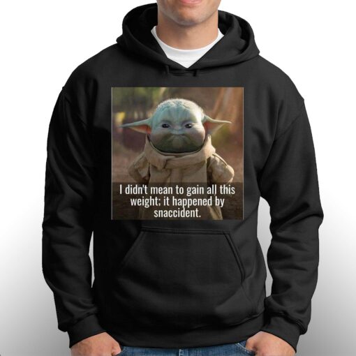 Baby Yoda I Didn’t Mean To Gain All This Weight It Happened By Snaccident T-shirt