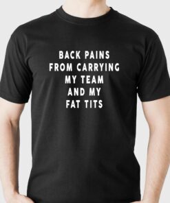 Back Pains From Carrying My Team And My Fat Tits T-shirt Back Pains From Carrying My Team And My Fat Tits T-shirt