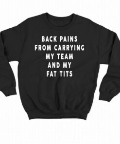 Back Pains From Carrying My Team And My Fat Tits T shirt 4