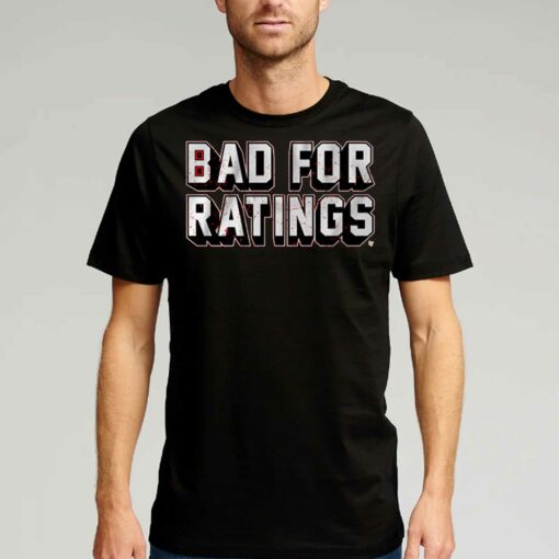 Bad For Ratings Shirt