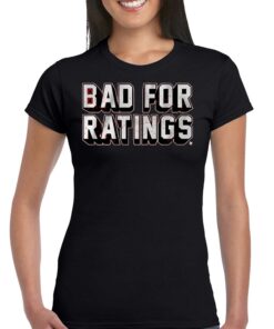 Bad For Ratings Shirt Bad For Ratings Shirt