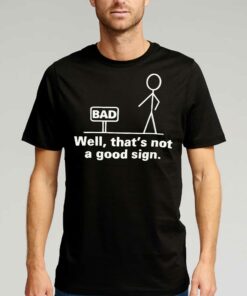 Bad Well That’s Not A Good Sign T-shirt Bad Well That’s Not A Good Sign T-shirt