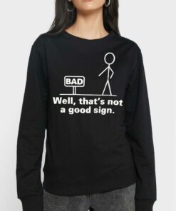 Bad Well Thats Not A Good Sign T shirt 4