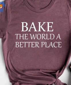 Bake The World A Better Place Baker Shirt Baker Gift For 1