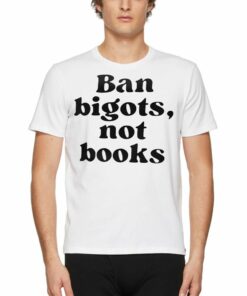 Ban Bigots Not Books T-shirt Ban Bigots Not Books T-shirt