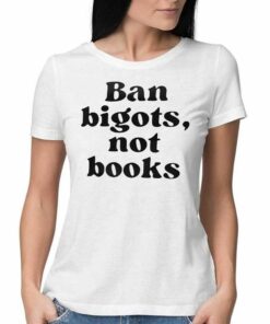 Ban Bigots Not Books T-shirt Ban Bigots Not Books T-shirt