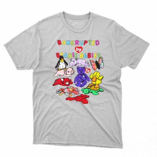 Bankrupted By Toys Beanie Babies Shirt