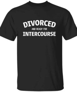 Divorced and Ready for Intercourse T Shirt 1