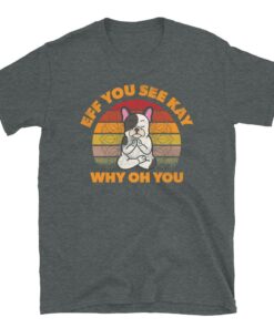Frenchie Meditating Dog Eff You See Kay Why Oh You T-Shirt Frenchie Meditating Dog Eff You See Kay Why Oh You T-Shirt