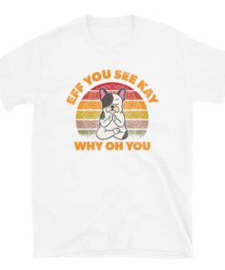 Frenchie Meditating Dog Eff You See Kay Why Oh You T-Shirt 2 Frenchie Meditating Dog Eff You See Kay Why Oh You T Shirt 3
