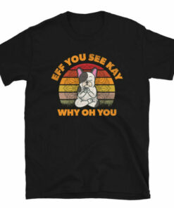 Frenchie Meditating Dog Eff You See Kay Why Oh You T-Shirt 4 Frenchie Meditating Dog Eff You See Kay Why Oh You T Shirt 5