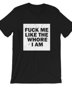 Fuck me like the whore I am t-shirt, guaranteed to get you attention! Fuck me like the whore I am t-shirt, guaranteed to get you attention!