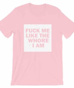 Fuck me like the whore I am t shirt guaranteed to get you attention! 3