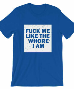 Fuck me like the whore I am t shirt guaranteed to get you attention! 5