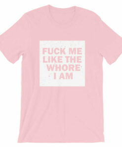 Fuck me like the whore I am t shirt guaranteed to get you attention! 6