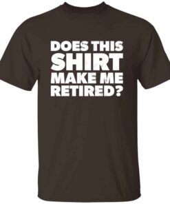 Funny Does This Retirement Shirt Make Me Look Retired T-shirt Funny Does This Retirement Shirt Make Me Look Retired T-shirt