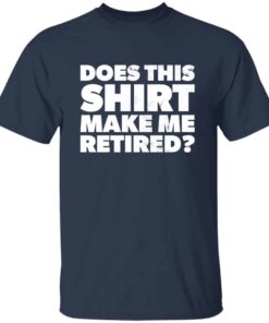 Funny Does This Retirement Shirt Make Me Look Retired T-shirt 2 Funny Does This Retirement Shirt Make Me Look Retired T shirt 3