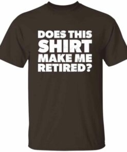 Funny Does This Retirement Shirt Make Me Look Retired T-shirt 3 Funny Does This Retirement Shirt Make Me Look Retired T shirt 4
