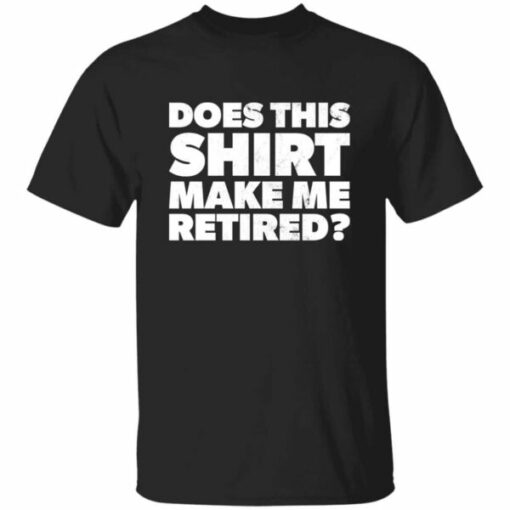 Funny Does This Retirement Shirt Make Me Look Retired T-shirt