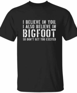 Funny I Believe In You Bigfoot T-Shirt Funny I Believe In You Bigfoot T-Shirt