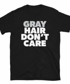Gray Hair Dont Care T Shirt For People With Natural Gray Hair 3