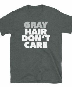Gray Hair Dont Care T Shirt For People With Natural Gray Hair 4