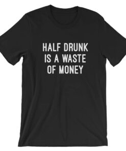 Half drunk is a waste of money drinking t-shirt – Satifaction Guranteed Half drunk is a waste of money drinking t-shirt – Satifaction Guranteed