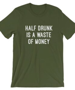 Half drunk is a waste of money drinking t-shirt – Satifaction Guranteed Half drunk is a waste of money drinking t-shirt – Satifaction Guranteed