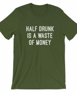 Half drunk is a waste of money drinking t shirt Satifaction Guranteed 4