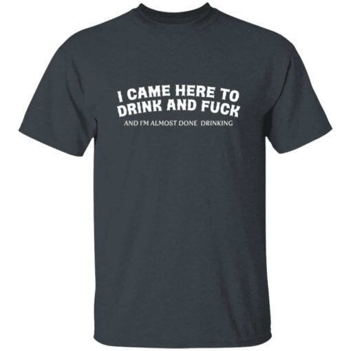 Here To Drink And Fuck T-Shirt