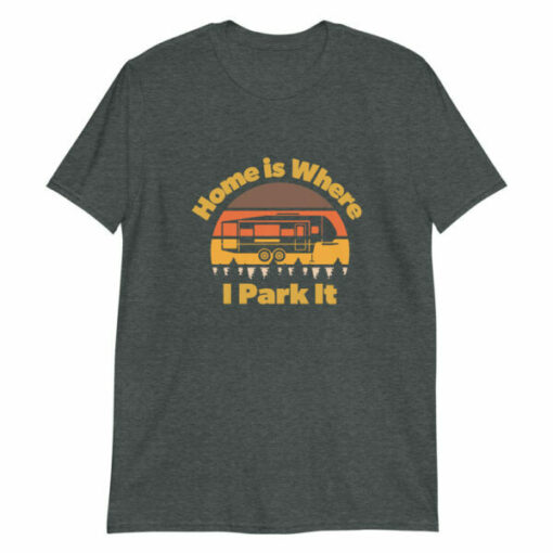 Home is Where I Park It – T-shirt for people that love 5th wheels