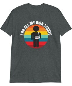 I Do All My Own Stunts t-shirt gift for people with broken arms I Do All My Own Stunts t-shirt gift for people with broken arms