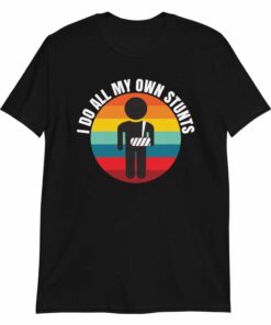 I Do All My Own Stunts t shirt gift for people with broken arms 3