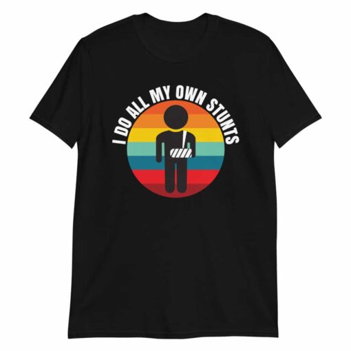 I Do All My Own Stunts t-shirt gift for people with broken arms