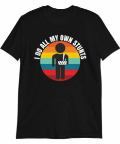 I Do All My Own Stunts t shirt gift for people with broken arms 4